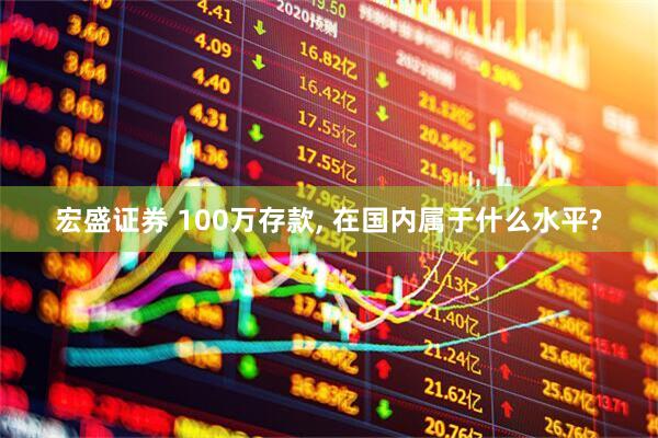 宏盛证券 100万存款, 在国内属于什么水平?
