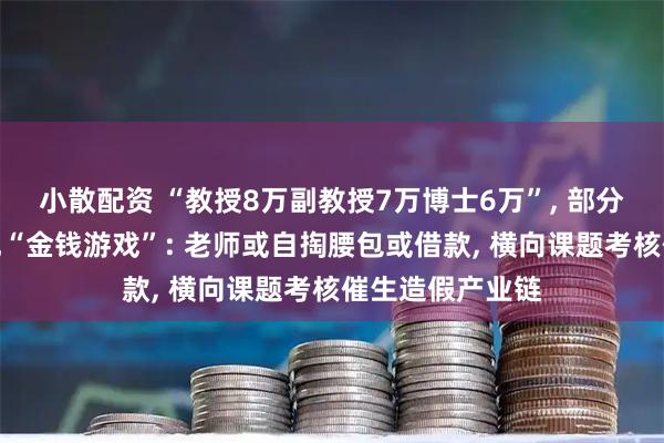 小散配资 “教授8万副教授7万博士6万”, 部分高校职称晋升现“金钱游戏”: 老师或自掏腰包或借款, 横向课题考核催生造假产业链