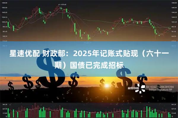 星速优配 财政部：2025年记账式贴现（六十一期）国债已完成招标