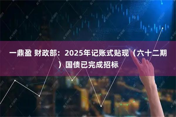 一鼎盈 财政部：2025年记账式贴现（六十二期）国债已完成招标