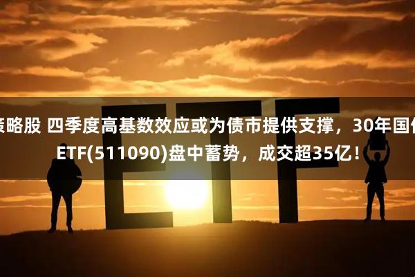策略股 四季度高基数效应或为债市提供支撑，30年国债ETF(511090)盘中蓄势，成交超35亿！