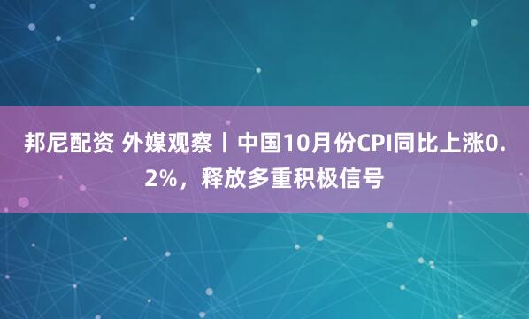 邦尼配资 外媒观察丨中国10月份CPI同比上涨0.2%，释放多重积极信号