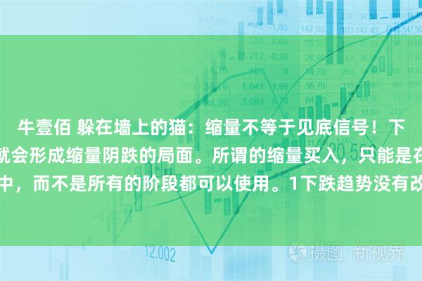 牛壹佰 躲在墙上的猫：缩量不等于见底信号！下跌过程中没有人去买，就会形成缩量阴跌的局面。所谓的缩量买入，只能是在多头行情中，而不是所有的阶段都可以使用。1下跌趋势没有改变之前，不要去按照缩量买入去操作