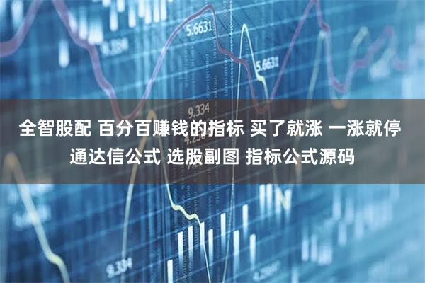 全智股配 百分百赚钱的指标 买了就涨 一涨就停 通达信公式 选股副图 指标公式源码
