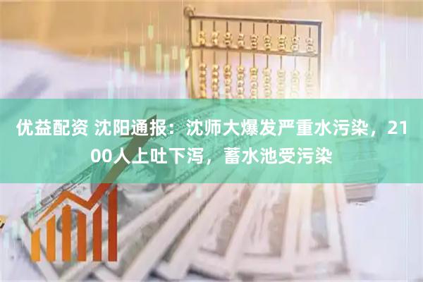 优益配资 沈阳通报:沈师大爆发严重水污染,2100人上吐下泻,蓄水池受污染