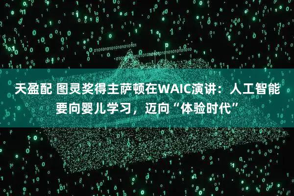 天盈配 图灵奖得主萨顿在WAIC演讲：人工智能要向婴儿学习，迈向“体验时代”