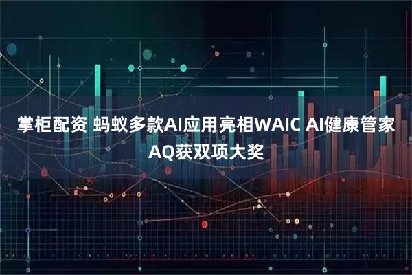 掌柜配资 蚂蚁多款AI应用亮相WAIC AI健康管家AQ获双项大奖