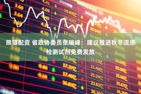 熊猫配资 省政协委员张瑞峰：建议推进秋冬流感检测试剂免费发放